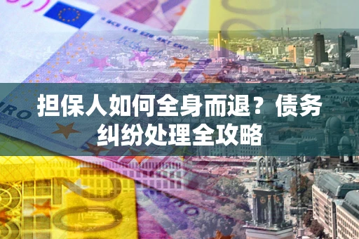 济南担保人如何全身而退？债务纠纷处理全攻略