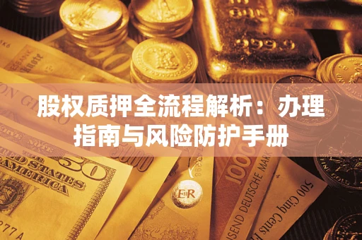 济南股权质押全流程解析：办理指南与风险防护手册