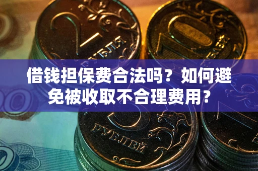济南借钱担保费合法吗？如何避免被收取不合理费用？