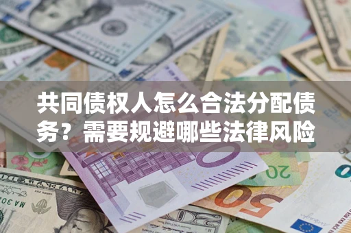 济南共同债权人怎么合法分配债务？需要规避哪些法律风险？