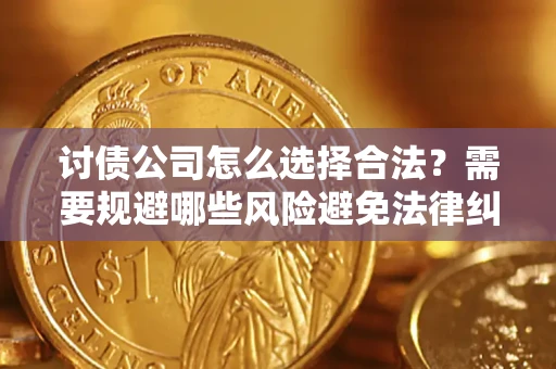 济南讨债公司怎么选择合法?需要规避哪些风险避免法律纠纷? 济南讨债公司怎么选择合法?需要规避哪些风险避免法律纠纷?