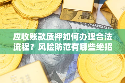 济南应收账款质押如何办理合法流程？风险防范有哪些绝招？