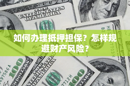 济南如何办理抵押担保？怎样规避财产风险？