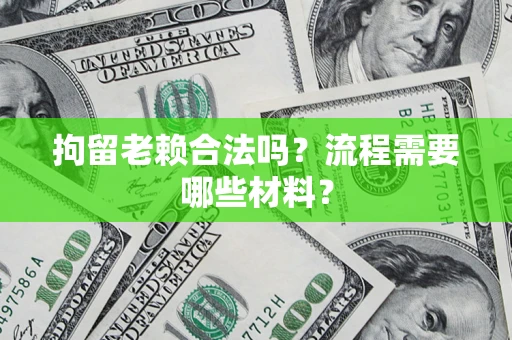 济南拘留老赖合法吗？流程需要哪些材料？