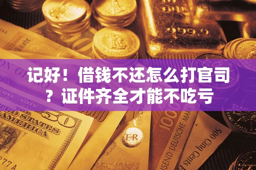 济南记好！借钱不还怎么打官司？证件齐全才能不吃亏