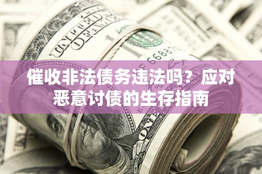 济南催收非法债务违法吗？应对恶意讨债的生存指南