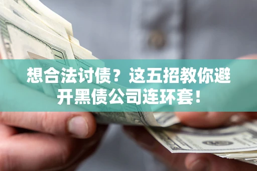 济南想合法讨债？这五招教你避开黑债公司连环套！