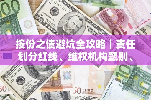 济南按份之债避坑全攻略｜责任划分红线、维权机构甄别、纠纷处理全流程拆解