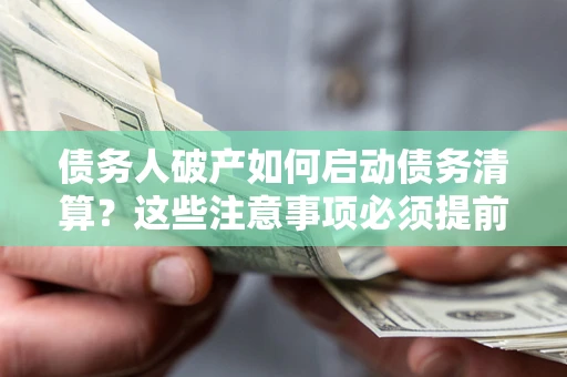 济南债务人破产如何启动债务清算？这些注意事项必须提前知道