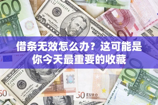 济南借条无效怎么办？这可能是你今天最重要的收藏