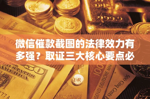 济南微信催款截图的法律效力有多强？取证三大核心要点必须知道！