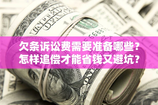 济南欠条诉讼费需要准备哪些？怎样追偿才能省钱又避坑？