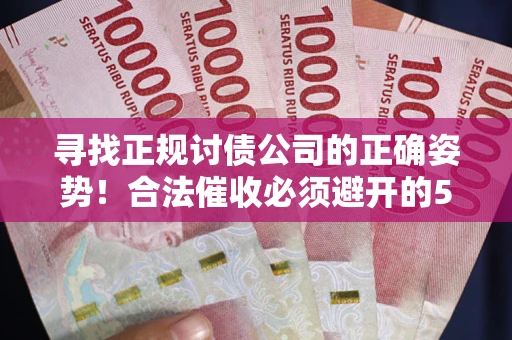 济南寻找正规讨债公司的正确姿势！合法催收必须避开的5大雷区