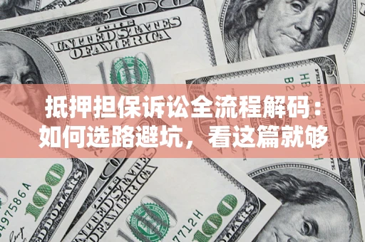济南抵押担保诉讼全流程解码：如何选路避坑，看这篇就够了