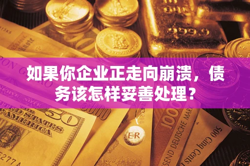济南如果你企业正走向崩溃，债务该怎样妥善处理？
