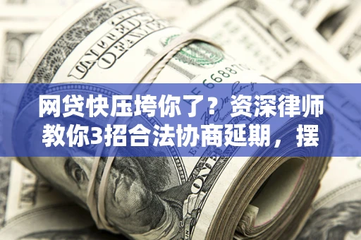 济南网贷快压垮你了？资深律师教你3招合法协商延期，摆脱暴力催收！