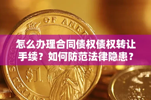 济南怎么办理合同债权债权转让手续？如何防范法律隐患？