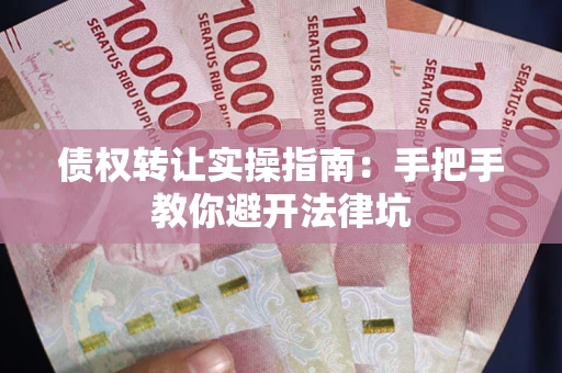 济南债权转让实操指南：手把手教你避开法律坑