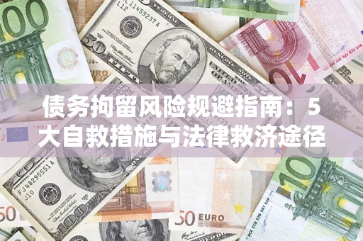 济南债务拘留风险规避指南：5大自救措施与法律救济途径
