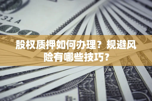 济南股权质押如何办理？规避风险有哪些技巧？