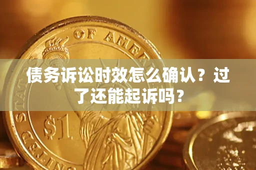 济南债务诉讼时效怎么确认？过了还能起诉吗？