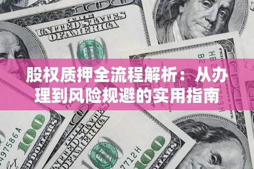 济南股权质押全流程解析：从办理到风险规避的实用指南