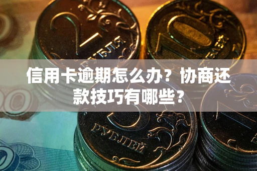 济南信用卡逾期怎么办？协商还款技巧有哪些？