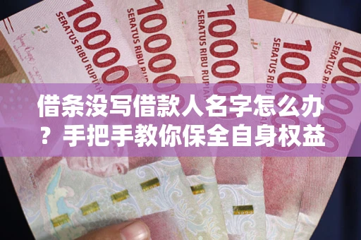 济南借条没写借款人名字怎么办？手把手教你保全自身权益