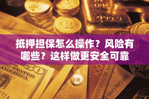 济南抵押担保怎么操作？风险有哪些？这样做更安全可靠