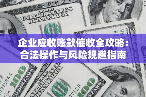 济南企业应收账款催收全攻略：合法操作与风险规避指南