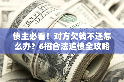 济南债主必看！对方欠钱不还怎么办？6招合法追债全攻略