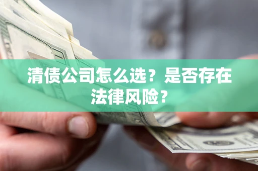 济南清债公司怎么选？是否存在法律风险？