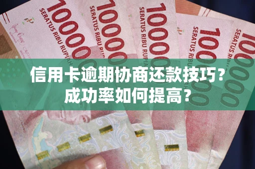 济南信用卡逾期协商还款技巧？成功率如何提高？