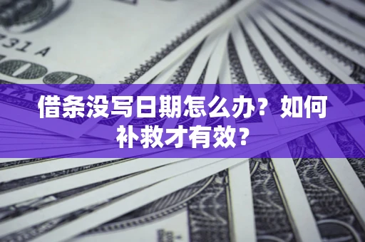 济南借条没写日期怎么办？如何补救才有效？
