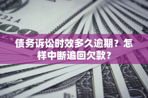 济南债务诉讼时效多久逾期？怎样中断追回欠款？