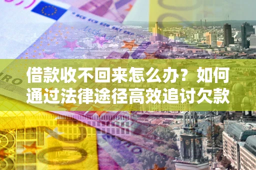 济南借款收不回来怎么办?如何通过法律途径高效追讨欠款? 济南借款收不回来怎么办?如何通过法律途径高效追讨欠款?