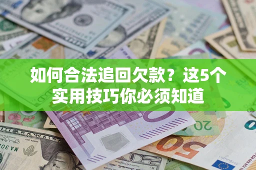 济南如何合法追回欠款？这5个实用技巧你必须知道