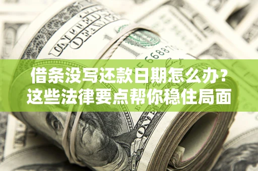 济南借条没写还款日期怎么办？这些法律要点帮你稳住局面