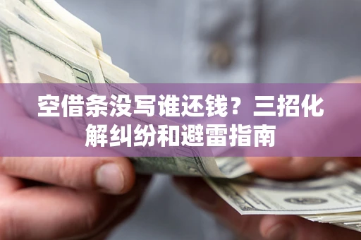 济南空借条没写谁还钱？三招化解纠纷和避雷指南