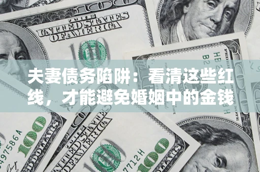 济南夫妻债务陷阱：看清这些红线，才能避免婚姻中的金钱危机