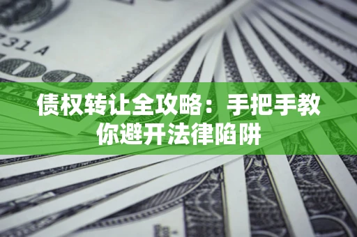 济南债权转让全攻略：手把手教你避开法律陷阱