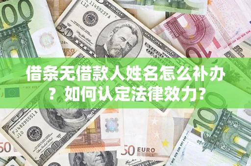 济南借条无借款人姓名怎么补办？如何认定法律效力？
