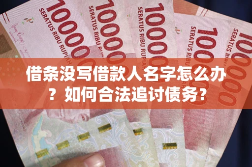 济南借条没写借款人名字怎么办？如何合法追讨债务？