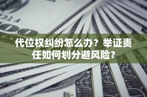 济南代位权纠纷怎么办？举证责任如何划分避风险？