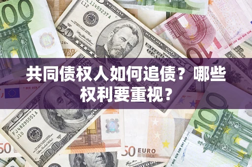 济南共同债权人如何追债？哪些权利要重视？