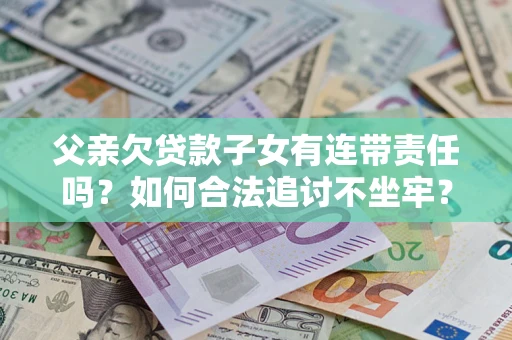 济南父亲欠贷款子女有连带责任吗？如何合法追讨不坐牢？