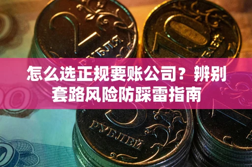 济南怎么选正规要账公司？辨别套路风险防踩雷指南