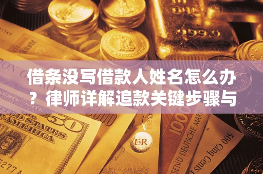 济南借条没写借款人姓名怎么办？律师详解追款关键步骤与证据链构建