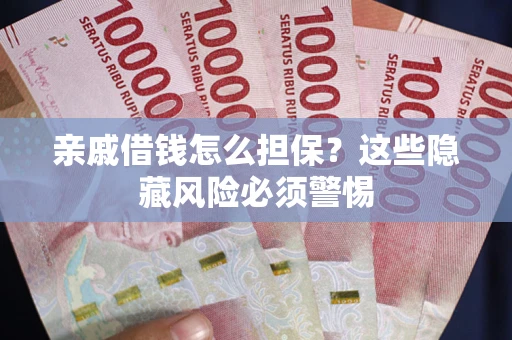 济南亲戚借钱怎么担保？这些隐藏风险必须警惕