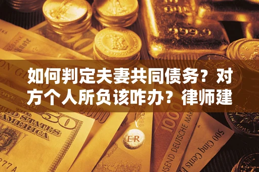 济南如何判定夫妻共同债务？对方个人所负该咋办？律师建议